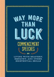 Way More Than Luck : How to Live Life with Bravery, Empathy, and Other Existential Skills We Learned in School cover image