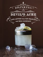 Drinking the devil's acre : a love letter to San Francisco and her cocktails cover image