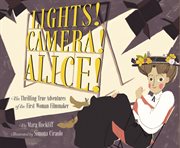 Lights! Camera! Alice! : The Thrilling True Adventures of the First Woman Filmmaker cover image