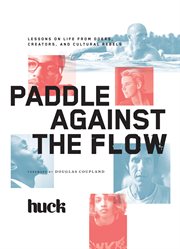 Paddle against the flow : lessons on life from doers, creators, and cultural rebels cover image