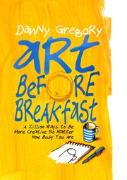 Art Before Breakfast : A Zillion Ways to be More Creative No Matter How Busy You Are cover image