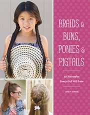 Braids, buns, ponies & pigtails : 50 hairstyles every girl will love cover image