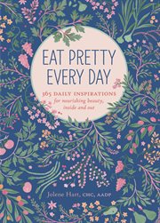 Eat pretty every day : 365 daily inspirations for nourishing beauty, inside and out cover image