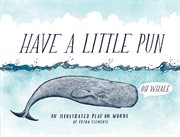 Have a Little Pun : An Illustrated Play on Words cover image