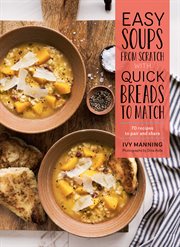Quick soups from scratch with breads to match : 70 recipes for easy homemade soups and quick savory breads to go with them cover image