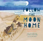Follow the Moon Home : A Tale of One Idea, Twenty Kids, and a Hundred Sea Turtles cover image