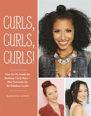 Curls, curls, curls! : your go-to guide for rocking curly hair, plus tutorials for 60 fabulous looks cover image