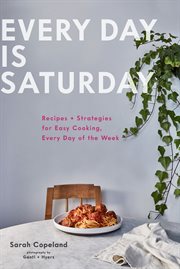 Every day is Saturday : recipes + strategies for easy cooking, every day of the week cover image