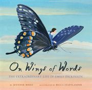 On Wings of Words : the Extraordinary Life of Emily Dickinson cover image