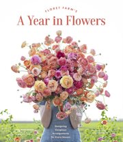 Floret Farm's a year in flowers : designing gorgeous arrangements for every season cover image