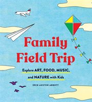 Family field trip : explore art, food, music, and nature with kids cover image