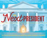 The Next President : the Unexpected Beginnings and Unwritten Future of America's Presidents cover image