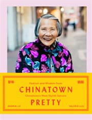 Chinatown pretty : fashion and wisdom from Chinatown's most stylish seniors cover image