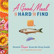 A Good Meal Is Hard to Find : Storied Recipes from the Deep South cover image