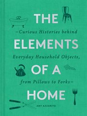 The elements of a home : curious histories behind everyday household objects, from pillows to forks cover image