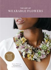 The art of wearable flowers : enchanting floral pieces for every occasion rings, bracelets, earrings, necklaces, and more cover image