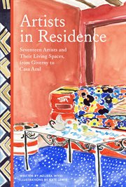 Artists in Residence : Seventeen Artists and Their Living Spaces, from Giverny to Casa Azul cover image