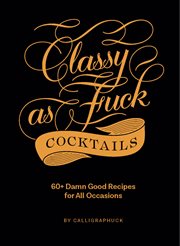 Classy as fuck cocktails : 60 damn good recipes for all occasions cover image