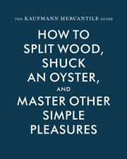 The Kaufmann Mercantile guide : how to split wood, shuck an oyster, and master other simple pleasures cover image