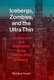 Icebergs, zombies, and the ultra-thin : architecture and capitalism in the twenty-first century cover image
