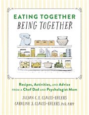 Eating together, being together : recipes, activities, and advice from a chef dad and psychologist mom cover image