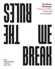 The rules we break : lessons in play, thinking, and design cover image