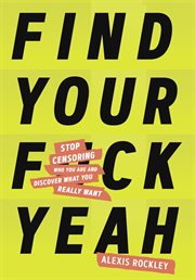 Find your fuck yeah : stop censoring who you are and discover what you really want cover image