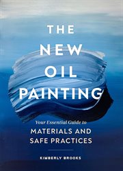 The New Oil Painting : Your Essential Guide to Materials and Safe Practices cover image