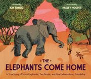 The Elephants Come Home : A True Story of Seven Elephants, Two People, and One Extraordinary Friendship cover image