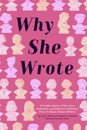 Why She Wrote : A Graphic History of the Lives, Inspiration, and Influence Behind the Pens of Classic Women Writers cover image