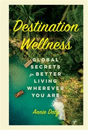 Destination wellness : global secrets for better living wherever you are cover image