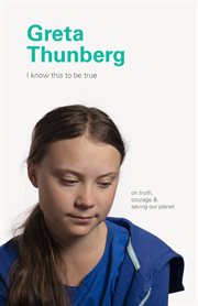 I know this to be true : Greta Thunberg : on truth, courage & saving our planet cover image