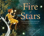 The fire of stars : the life and brilliance of the woman who discovered what stars are made of cover image