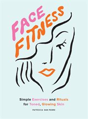 Face fitness : simple exercises and rituals for toned, glowing skin cover image