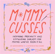 Mommy cusses : inspiring profanity and stimulating sarcasm for moms who have seen it all cover image