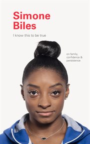 Simone Biles : I know this to be true : on family, confidence & persistence cover image