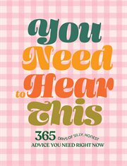 You need to hear this. 365 Days of Silly, Honest Advice You Need Right Now cover image