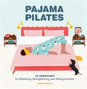 Pajama pilates : 40 exercises for stretching, strengthening, and toning at home cover image