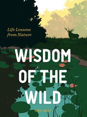 Wisdom of the wild : inspiration from nature for living a beautiful life cover image