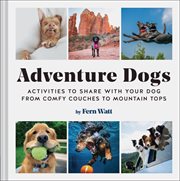 Adventure dogs : activities to share with your dog : from comfy couches to mountain tops cover image