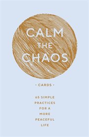 Calm the chaos cards : 65 simple practices for a more peaceful life cover image