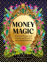 Money Magic : Practical Wisdom and Empowering Rituals to Heal Your Finances cover image