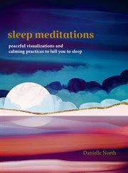 Sleep meditations : peaceful visualizations and calming practices to lull you to sleep cover image