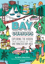 Bay curious : exploring the hidden true stories of the San Francisco Bay area cover image