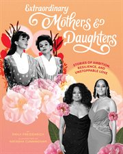 Extraordinary Mothers and Daughters : Stories of Ambition, Resilience, and Unstoppable Love cover image