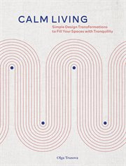 Calm living : simple design transformations to fill your spaces with tranquility cover image