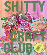 Shitty Craft Club : A Club for Gluing Beads to Trash, Talking about Our Feelings, and Making Silly Things cover image