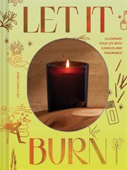 Let It Burn : Illuminate Your Life with Candles and Fragrance cover image