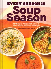 Every Season Is Soup Season : 85+ Souper-Adaptable Recipes to Batch, Share, Reinvent, and Enjoy cover image