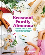 Seasonal family almanac : recipes, rituals, and crafts to embrace the magic of the year cover image